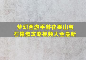 梦幻西游手游花果山宝石镶嵌攻略视频大全最新