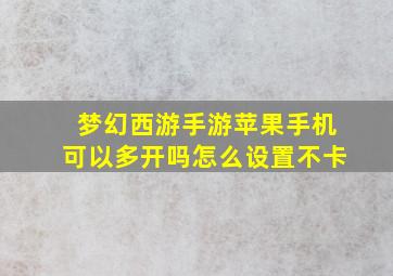 梦幻西游手游苹果手机可以多开吗怎么设置不卡