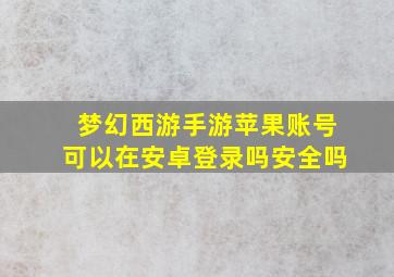 梦幻西游手游苹果账号可以在安卓登录吗安全吗