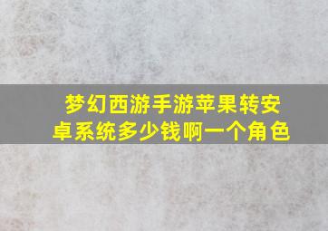 梦幻西游手游苹果转安卓系统多少钱啊一个角色