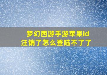 梦幻西游手游苹果id注销了怎么登陆不了了