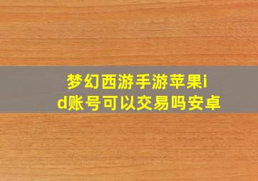 梦幻西游手游苹果id账号可以交易吗安卓