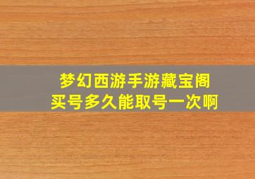 梦幻西游手游藏宝阁买号多久能取号一次啊