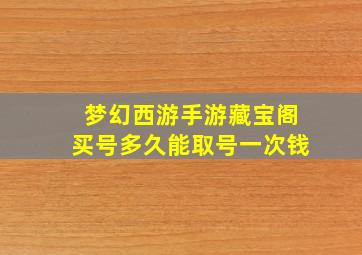 梦幻西游手游藏宝阁买号多久能取号一次钱