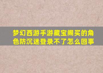 梦幻西游手游藏宝阁买的角色防沉迷登录不了怎么回事