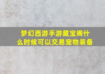 梦幻西游手游藏宝阁什么时候可以交易宠物装备