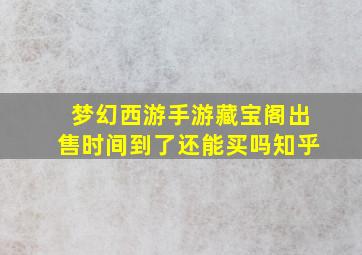 梦幻西游手游藏宝阁出售时间到了还能买吗知乎