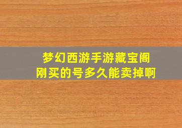 梦幻西游手游藏宝阁刚买的号多久能卖掉啊