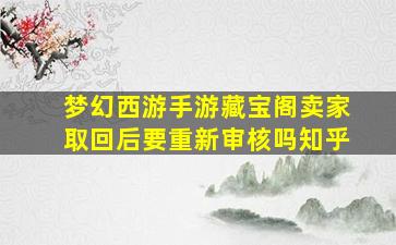 梦幻西游手游藏宝阁卖家取回后要重新审核吗知乎