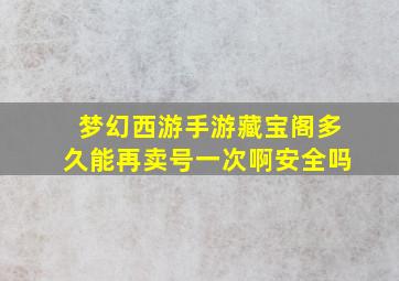 梦幻西游手游藏宝阁多久能再卖号一次啊安全吗