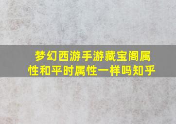 梦幻西游手游藏宝阁属性和平时属性一样吗知乎