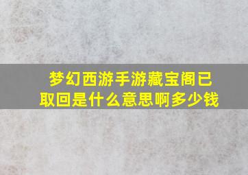 梦幻西游手游藏宝阁已取回是什么意思啊多少钱