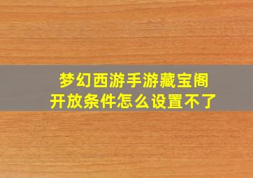 梦幻西游手游藏宝阁开放条件怎么设置不了