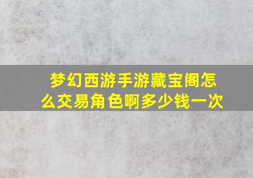 梦幻西游手游藏宝阁怎么交易角色啊多少钱一次