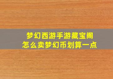 梦幻西游手游藏宝阁怎么卖梦幻币划算一点