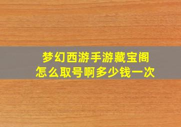 梦幻西游手游藏宝阁怎么取号啊多少钱一次