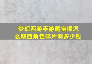 梦幻西游手游藏宝阁怎么取回角色碎片啊多少钱