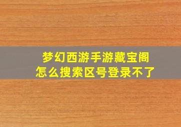 梦幻西游手游藏宝阁怎么搜索区号登录不了