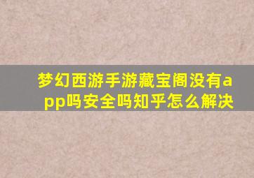 梦幻西游手游藏宝阁没有app吗安全吗知乎怎么解决