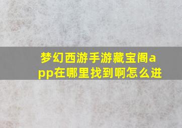 梦幻西游手游藏宝阁app在哪里找到啊怎么进