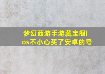 梦幻西游手游藏宝阁ios不小心买了安卓的号