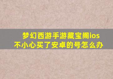 梦幻西游手游藏宝阁ios不小心买了安卓的号怎么办