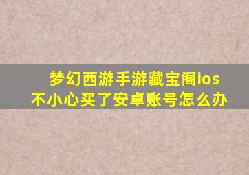 梦幻西游手游藏宝阁ios不小心买了安卓账号怎么办