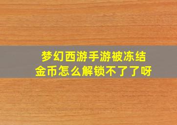 梦幻西游手游被冻结金币怎么解锁不了了呀