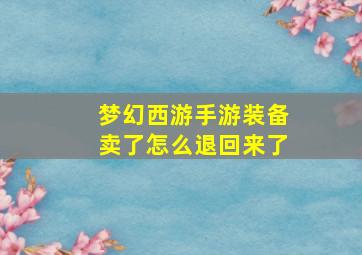 梦幻西游手游装备卖了怎么退回来了