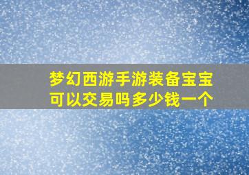 梦幻西游手游装备宝宝可以交易吗多少钱一个