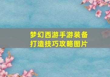 梦幻西游手游装备打造技巧攻略图片