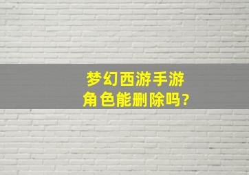 梦幻西游手游角色能删除吗?