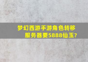 梦幻西游手游角色转移服务器要5888仙玉?