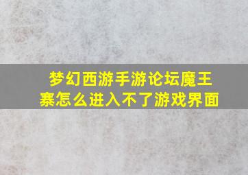 梦幻西游手游论坛魔王寨怎么进入不了游戏界面