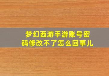 梦幻西游手游账号密码修改不了怎么回事儿