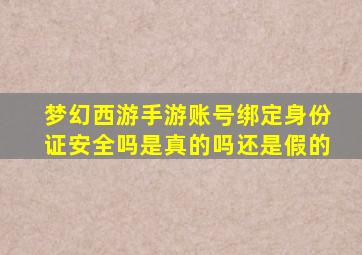 梦幻西游手游账号绑定身份证安全吗是真的吗还是假的