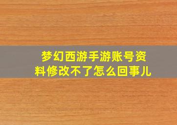 梦幻西游手游账号资料修改不了怎么回事儿