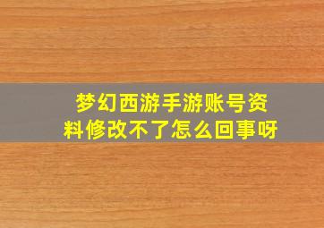 梦幻西游手游账号资料修改不了怎么回事呀