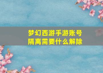 梦幻西游手游账号隔离需要什么解除