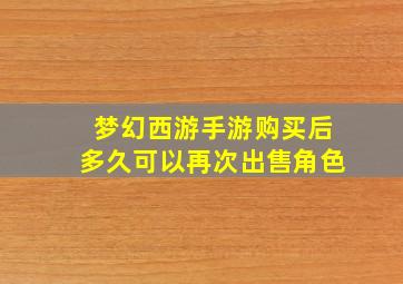 梦幻西游手游购买后多久可以再次出售角色