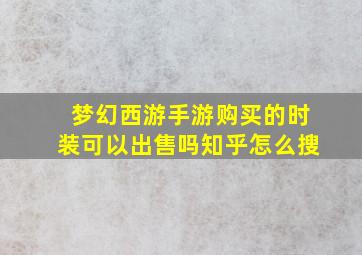 梦幻西游手游购买的时装可以出售吗知乎怎么搜