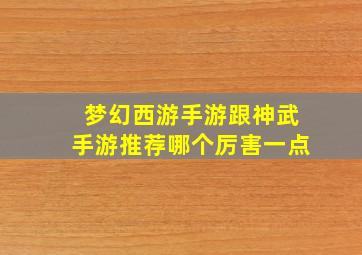 梦幻西游手游跟神武手游推荐哪个厉害一点