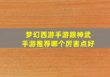 梦幻西游手游跟神武手游推荐哪个厉害点好