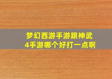 梦幻西游手游跟神武4手游哪个好打一点啊