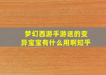 梦幻西游手游送的变异宝宝有什么用啊知乎