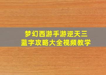 梦幻西游手游逆天三蓝字攻略大全视频教学