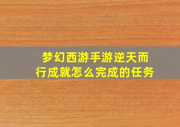 梦幻西游手游逆天而行成就怎么完成的任务