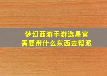 梦幻西游手游选星官需要带什么东西去帮派