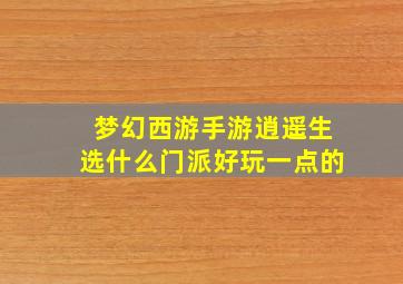 梦幻西游手游逍遥生选什么门派好玩一点的