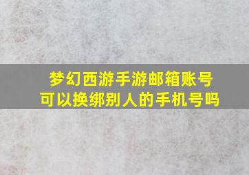 梦幻西游手游邮箱账号可以换绑别人的手机号吗